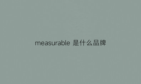 measurable是什么品牌(measurable什么意思中文)